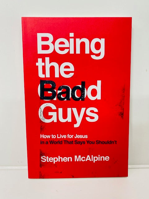 Being the Bad Guys: How to Live For Jesus in a World That Says You Shouldn't